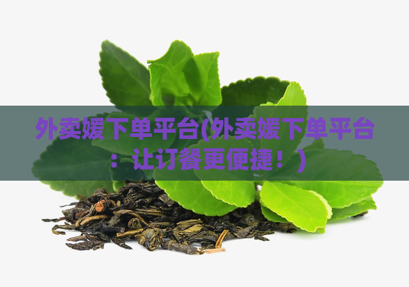 外卖媛下单平台(外卖媛下单平台：让订餐更便捷！)
