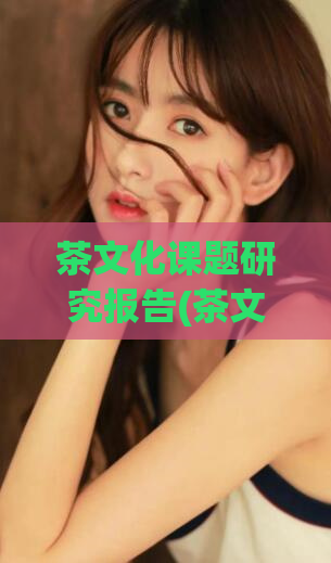 茶文化课题研究报告(茶文化研究报告：传承与创新)