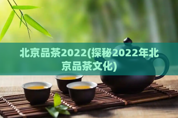 北京品茶2022(探秘2022年北京品茶文化)