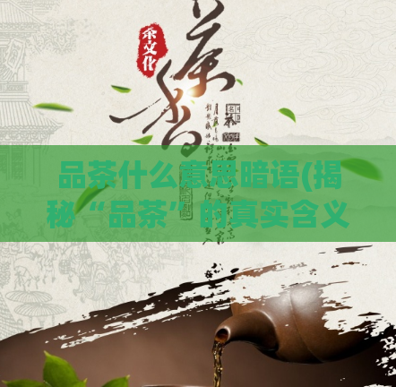 品茶什么意思暗语(揭秘“品茶”的真实含义，让你大开眼界！)