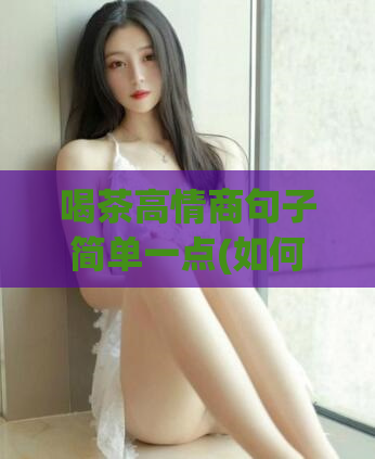 喝茶高情商句子简单一点(如何通过喝茶提升情商？)