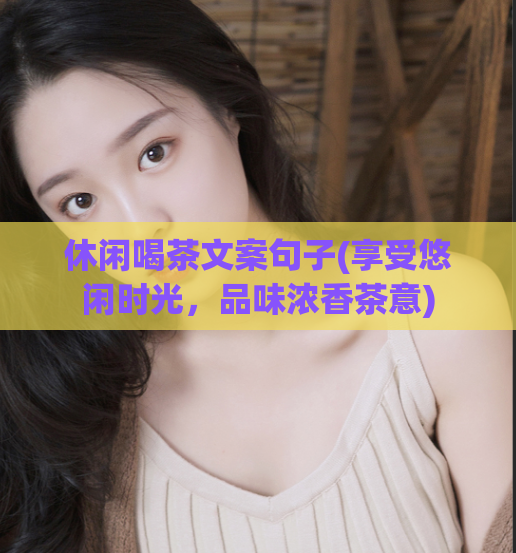 休闲喝茶文案句子(享受悠闲时光，品味浓香茶意)