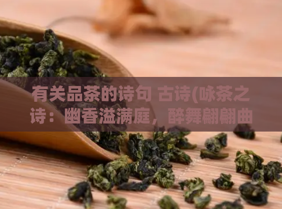 有关品茶的诗句 古诗(咏茶之诗：幽香溢满庭，醉舞翩翩曲韵清。 庭院芬芳，清香舞韵)