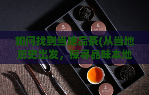 如何找到当地品茶(从当地历史出发,探寻品味本地特色——品茶文化旅行攻略)