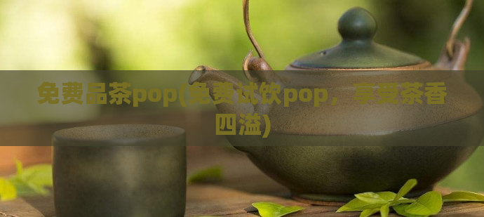 免费品茶pop(免费试饮pop，享受茶香四溢)