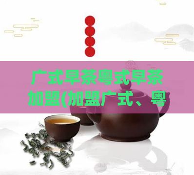 广式早茶粤式早茶加盟(加盟广式、粤式早茶店，开启赚钱新商机！)