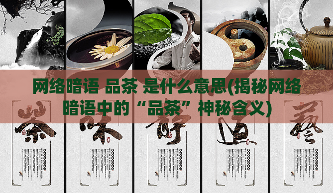 网络暗语 品茶 是什么意思(揭秘网络暗语中的“品茶”神秘含义)