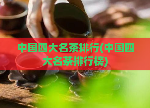 中国四大名茶排行(中国四大名茶排行榜)