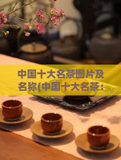 中国十大名茶图片及名称(中国十大名茶：图片与名称一览)