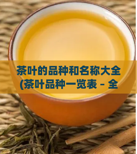 茶叶的品种和名称大全(茶叶品种一览表 – 全面介绍茶叶及其名称)