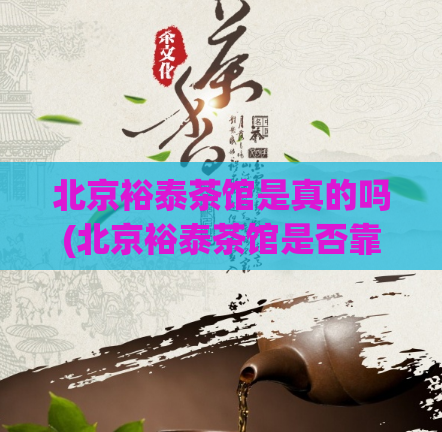 北京裕泰茶馆是真的吗(北京裕泰茶馆是否靠谱？了解一下它的背景和评价)