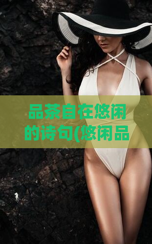 品茶自在悠闲的诗句(悠闲品茶:享受自在的时光)