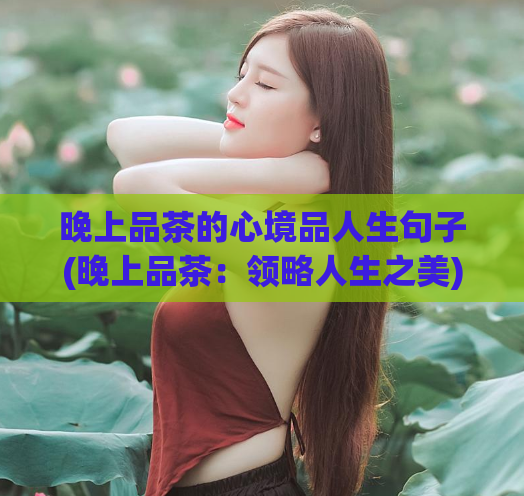 晚上品茶的心境品人生句子(晚上品茶:领略人生之美)