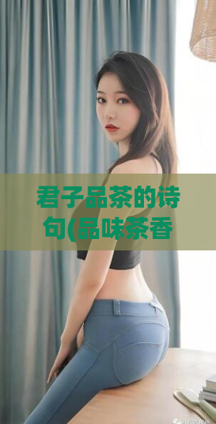 君子品茶的诗句(品味茶香:君子之雅的生活方式)