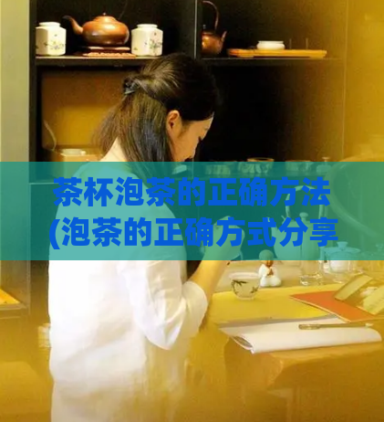 茶杯泡茶的正确方法(泡茶的正确方式分享，让你的茶杯品味更佳)