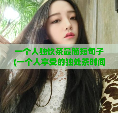 一个人独饮茶最简短句子(一个人享受的独处茶时间)