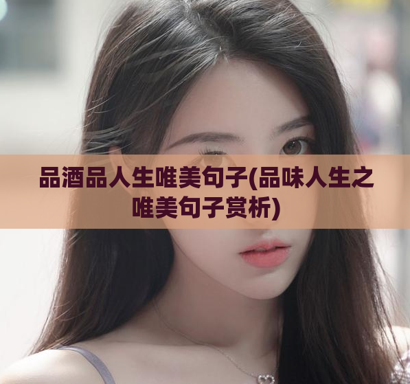 品酒品人生唯美句子(品味人生之唯美句子赏析)