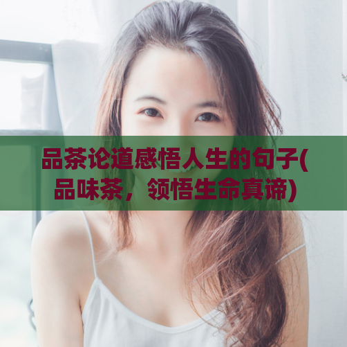 品茶论道感悟人生的句子(品味茶,领悟生命真谛)