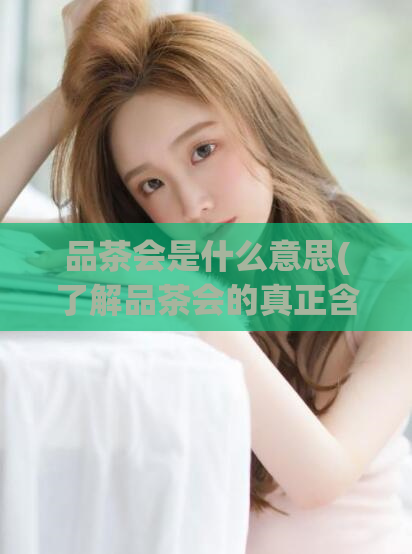 品茶会是什么意思(了解品茶会的真正含义)