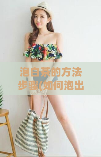 泡白茶的方法步骤(如何泡出香气浓郁的白茶-详细步骤)
