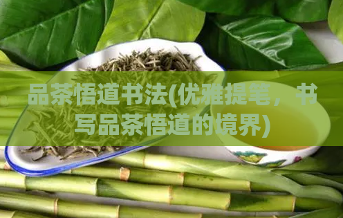 品茶悟道书法(优雅提笔,书写品茶悟道的境界)