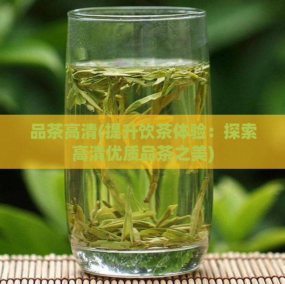 品茶高清(提升饮茶体验：探索高清优质品茶之美)