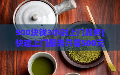 500块钱3小时上门服务(快速上门服务只需500元，3小时内全搞定)