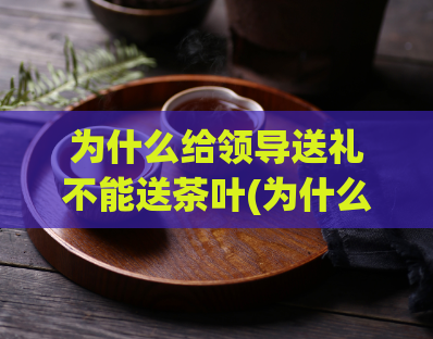 为什么给领导送礼不能送茶叶(为什么向领导赠送茶叶不合适？)
