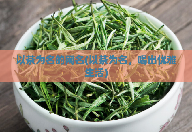 以茶为名的网名(以茶为名，喝出优雅生活)