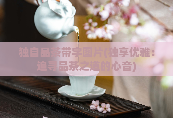 独自品茶带字图片(独享优雅：追寻品茶之道的心音)