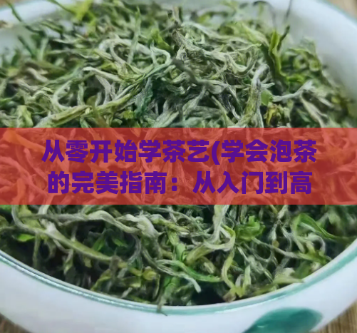 从零开始学茶艺(学会泡茶的完美指南：从入门到高级)