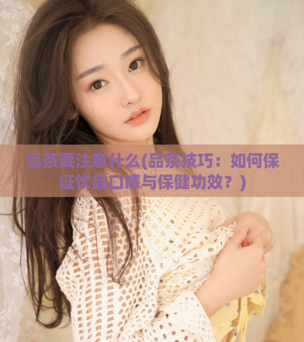 品茶要注意什么(品茶技巧:如何保证饮品口感与保健功效?)