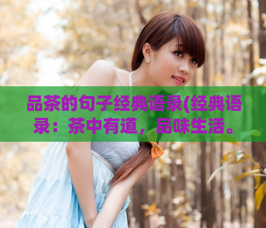 品茶的句子经典语录(经典语录：茶中有道，品味生活。 品味生活之道，茶中体验。)