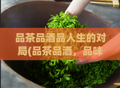 品茶品酒品人生的对局(品茶品酒，品味人生之对局)