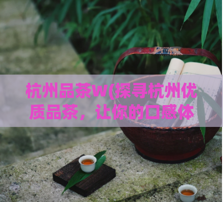 杭州品茶W(探寻杭州优质品茶,让你的口感体验升级)