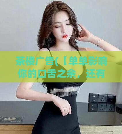茶楼广告(【单单影响你的口舌之余，还有一份美丽，从茶楼开始】)