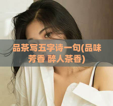 品茶写五字诗一句(品味芳香 醉人茶香)