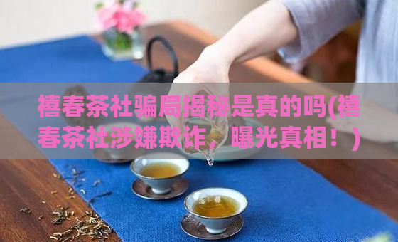 禧春茶社骗局揭秘是真的吗(禧春茶社涉嫌欺诈，曝光真相！)
