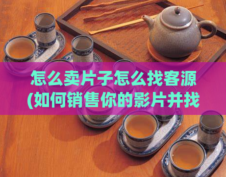 怎么卖片子怎么找客源(如何销售你的影片并找到潜在客户)