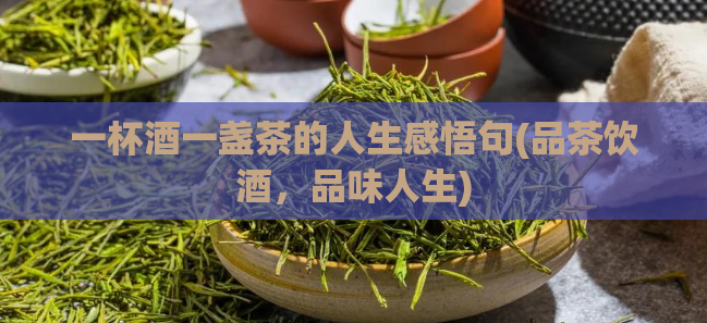 一杯酒一盏茶的人生感悟句(品茶饮酒，品味人生)