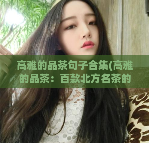 高雅的品茶句子合集(高雅的品茶：百款北方名茶的香气韵味)