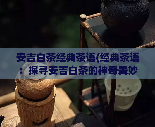 安吉白茶经典茶语(经典茶语:探寻安吉白茶的神奇美妙)