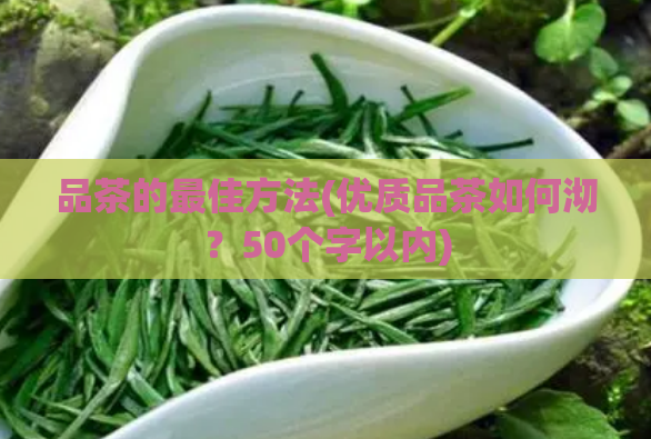 品茶的最佳方法(优质品茶如何沏?50个字以内)