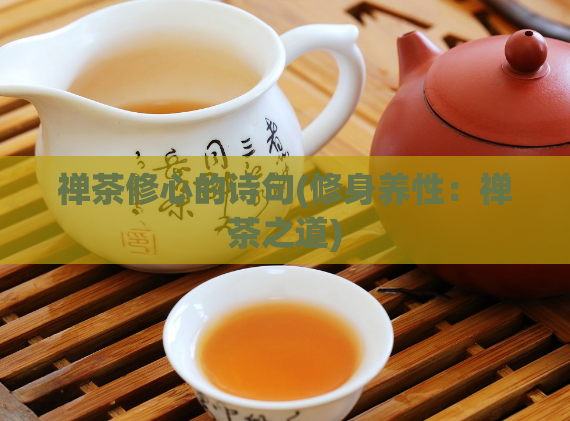 禅茶修心的诗句(修身养性：禅茶之道)
