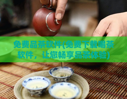 免费品茶软件(免费下载喝茶软件，让您畅享品茶体验)