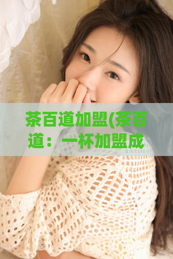 茶百道加盟(茶百道：一杯加盟成功的好茶！)