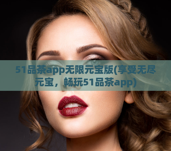 51品茶app无限元宝版(享受无尽元宝，畅玩51品茶app)