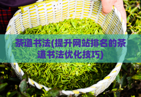 茶道书法(提升网站排名的茶道书法优化技巧)