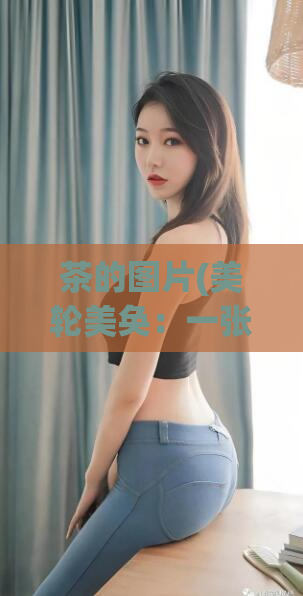 茶的图片(美轮美奂：一张茶的照片赏析)