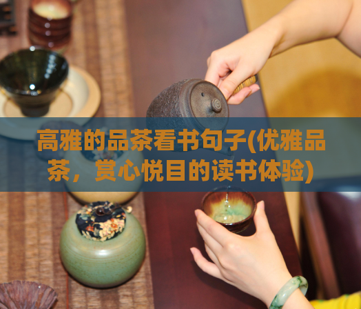 高雅的品茶看书句子(优雅品茶，赏心悦目的读书体验)